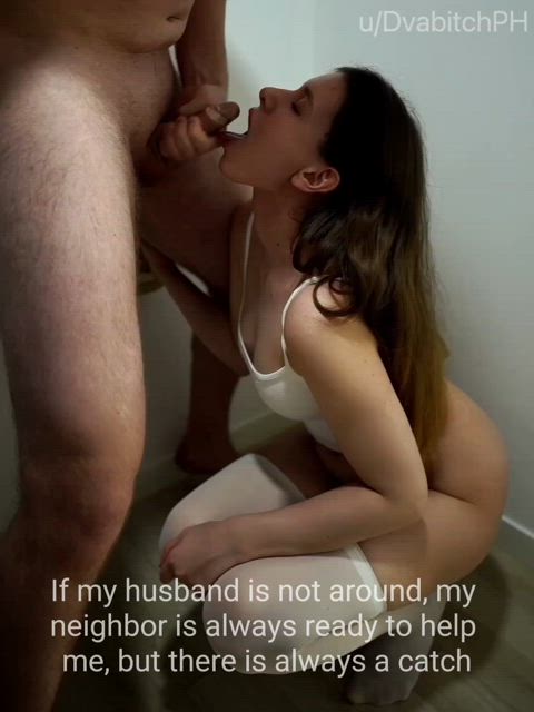 If my husband is not around my neighbor always ready to help me but there is always